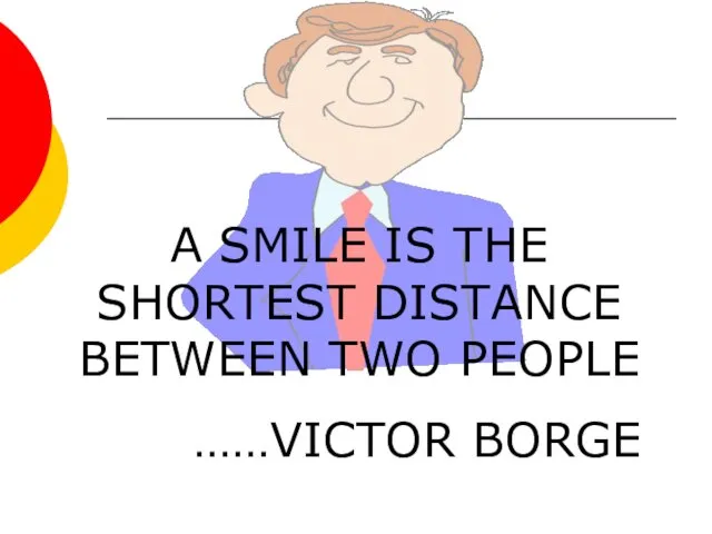 A SMILE IS THE SHORTEST DISTANCE BETWEEN TWO PEOPLE ……VICTOR BORGE