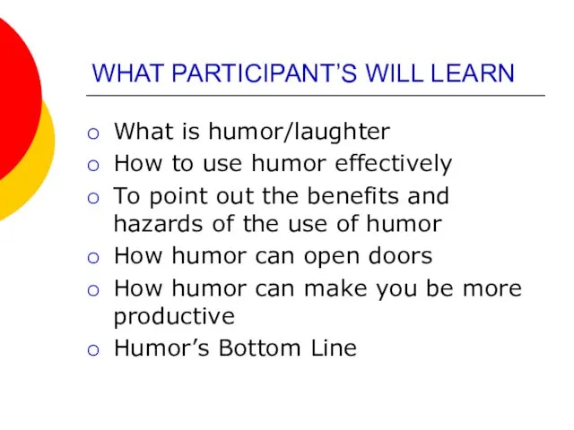 WHAT PARTICIPANT’S WILL LEARN What is humor/laughter How to use