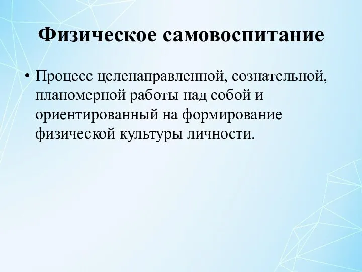 Физическое самовоспитание Процесс целенаправленной, сознательной, планомерной работы над собой и ориентированный на формирование физической культуры личности.