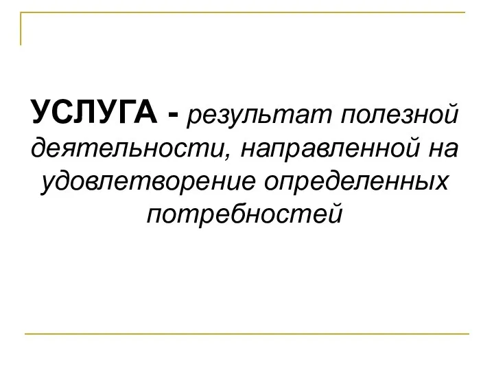 УСЛУГА - результат полезной деятельности, направленной на удовлетворение определенных потребностей