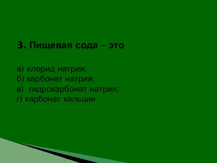 3. Пищевая сода – это а) хлорид натрия; б) карбонат