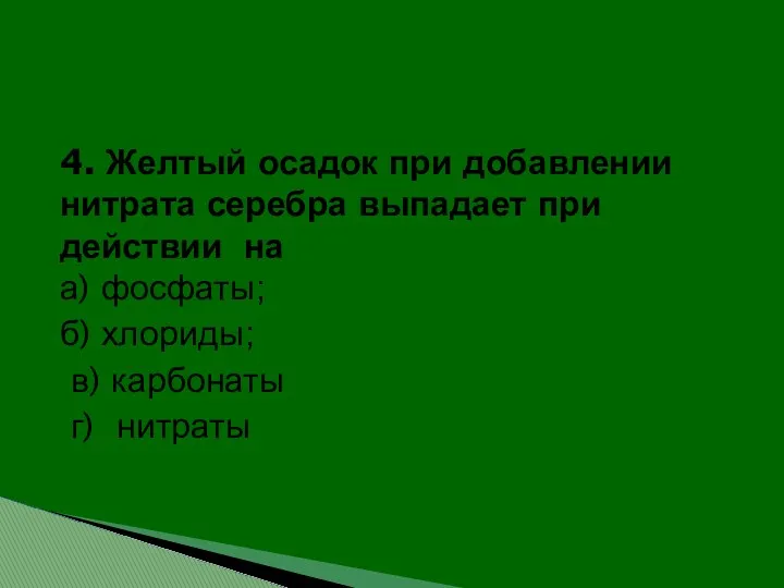 4. Желтый осадок при добавлении нитрата серебра выпадает при действии