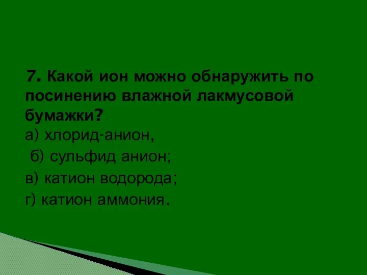 7. Какой ион можно обнаружить по посинению влажной лакмусовой бумажки?