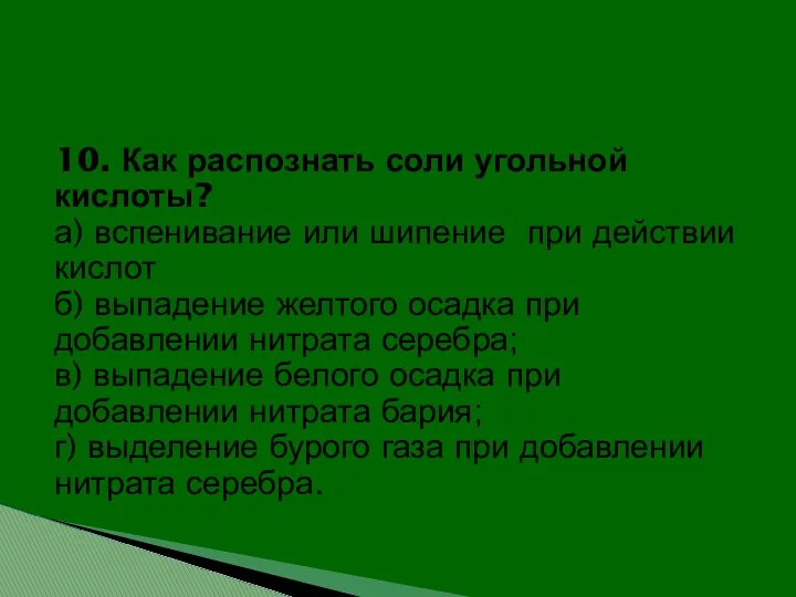 10. Как распознать соли угольной кислоты? а) вспенивание или шипение