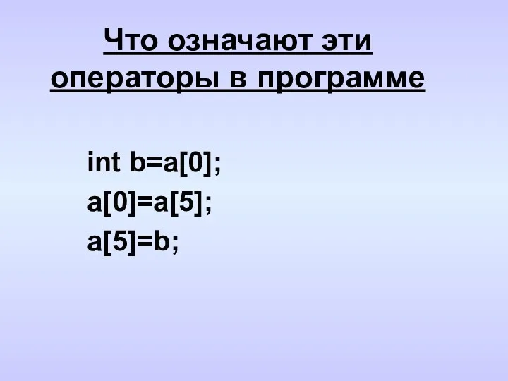 Что означают эти операторы в программе int b=a[0]; a[0]=a[5]; a[5]=b;