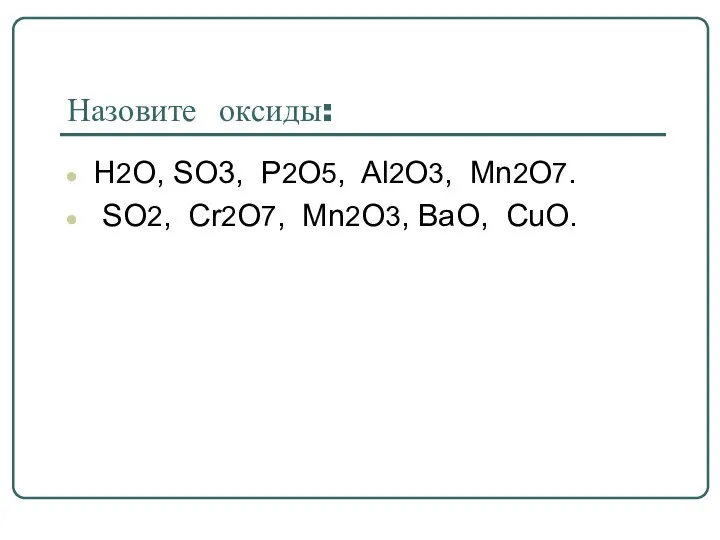 Назовите оксиды: H2O, SO3, P2O5, Al2O3, Mn2O7. SO2, Cr2O7, Mn2O3, BaO, CuO.