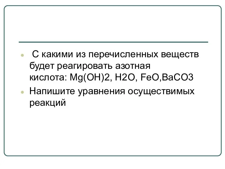 С какими из перечисленных веществ будет реагировать азотная кислота: Mg(OH)2, H2O, FeО,BaСO3 Напишите уравнения осуществимых реакций