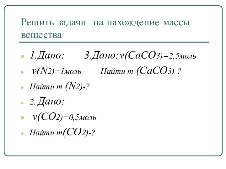 Решить задачи на нахождение массы вещества 1.Дано: 3.Дано:v(CaCO3)=2,5моль v(N2)=1моль Найти