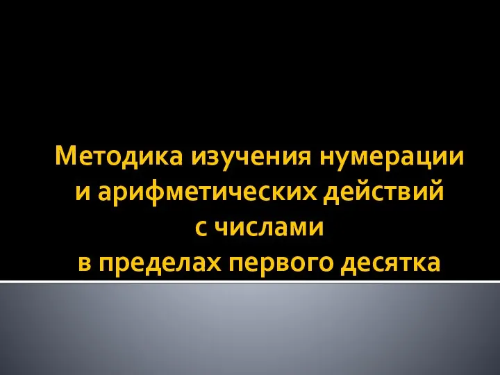 Методика изучения нумерации и арифметических действий с числами в пределах первого десятка