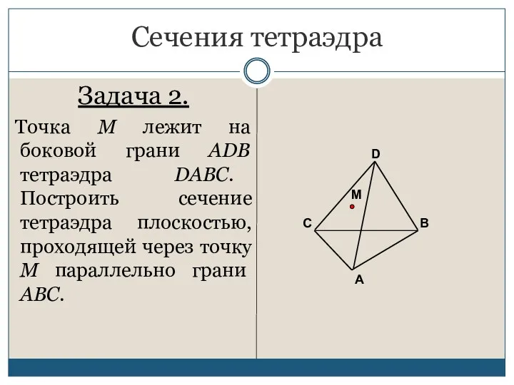 Сечения тетраэдра Задача 2. Точка М лежит на боковой грани