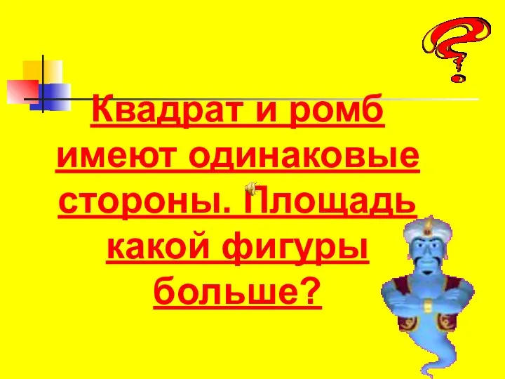 Квадрат и ромб имеют одинаковые стороны. Площадь какой фигуры больше?