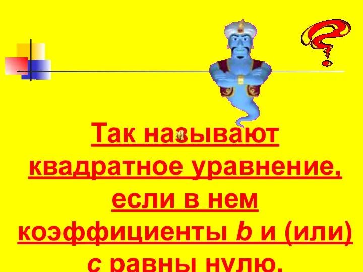 Так называют квадратное уравнение, если в нем коэффициенты b и (или) c равны нулю.