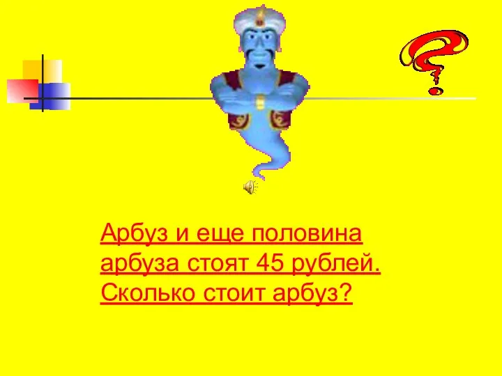 Арбуз и еще половина арбуза стоят 45 рублей. Сколько стоит арбуз?