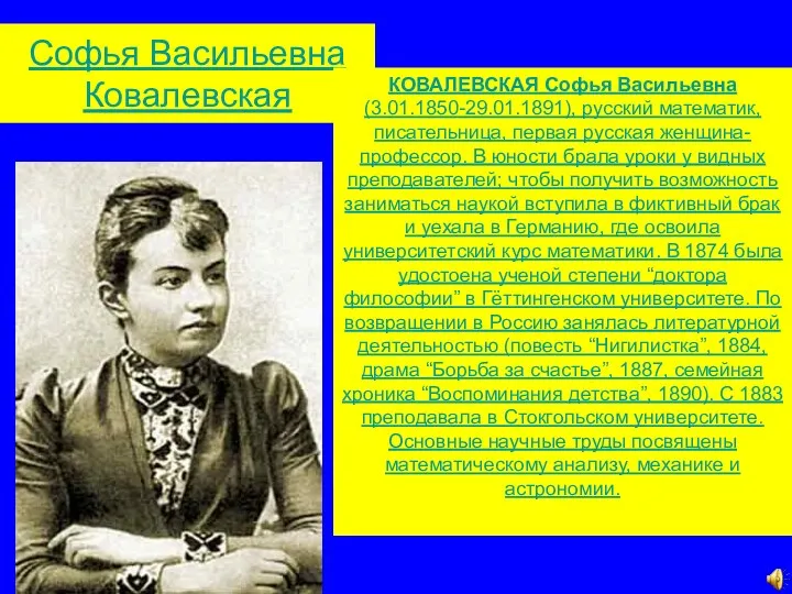 Софья Васильевна Ковалевская КОВАЛЕВСКАЯ Софья Васильевна (3.01.1850-29.01.1891), русский математик, писательница,