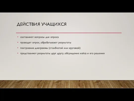 ДЕЙСТВИЯ УЧАЩИХСЯ составляют вопросы для опроса проводят опрос, обрабатывают результаты