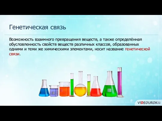 Генетическая связь Возможность взаимного превращения веществ, а также определённая обусловленность