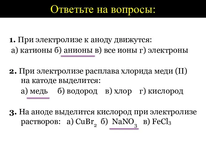 Ответьте на вопросы: 1. При электролизе к аноду движутся: а)