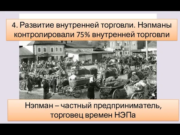 4. Развитие внутренней торговли. Нэпманы контролировали 75% внутренней торговли Нэпман – частный предприниматель, торговец времен НЭПа