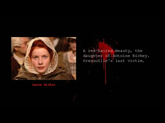 Laure Richis A red-haired beauty, the daughter of Antoine Richey. Grenouille's last victim.