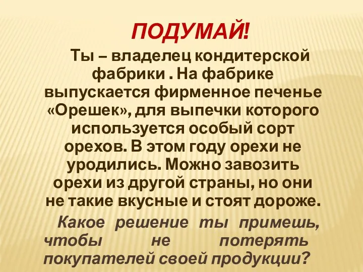 ПОДУМАЙ! Ты – владелец кондитерской фабрики . На фабрике выпускается