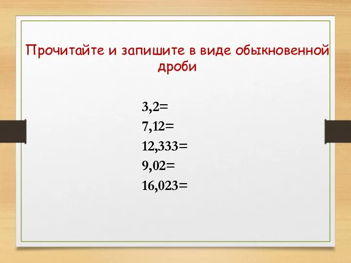 Прочитайте и запишите в виде обыкновенной дроби 3,2= 7,12= 12,333= 9,02= 16,023=