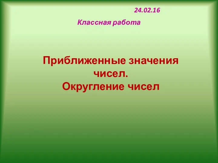 24.02.16 Классная работа Приближенные значения чисел. Округление чисел