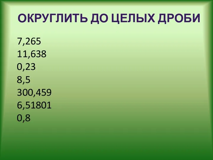 7,265 11,638 0,23 8,5 300,459 6,51801 0,8 ОКРУГЛИТЬ ДО ЦЕЛЫХ ДРОБИ