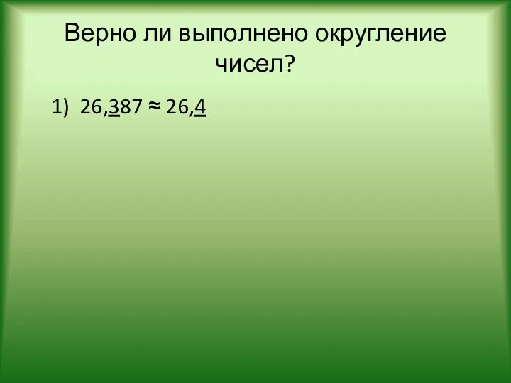 Верно ли выполнено округление чисел? 1) 26,387 ≈ 26,4