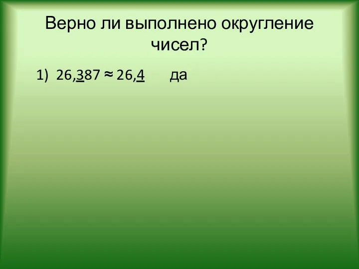 Верно ли выполнено округление чисел? 1) 26,387 ≈ 26,4 да