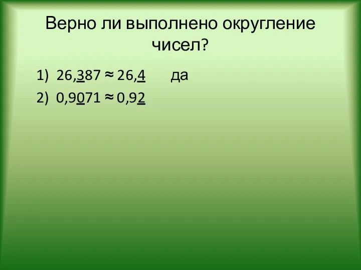 Верно ли выполнено округление чисел? 1) 26,387 ≈ 26,4 да 2) 0,9071 ≈ 0,92