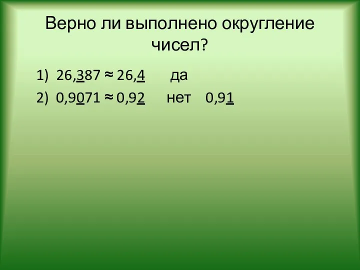 Верно ли выполнено округление чисел? 1) 26,387 ≈ 26,4 да 2) 0,9071 ≈ 0,92 нет 0,91