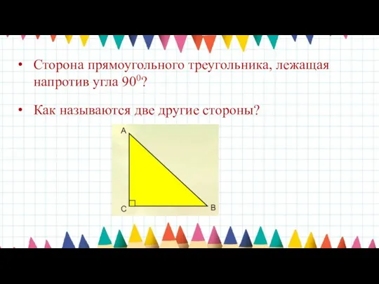 Сторона прямоугольного треугольника, лежащая напротив угла 900? Как называются две другие стороны?