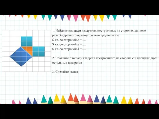 1. Найдите площади квадратов, построенных на сторонах данного равнобедренного прямоугольного треугольника. S кв.