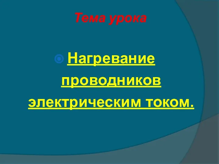 Тема урока Нагревание проводников электрическим током.