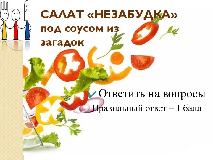 САЛАТ «НЕЗАБУДКА» под соусом из загадок Ответить на вопросы Правильный ответ – 1 балл