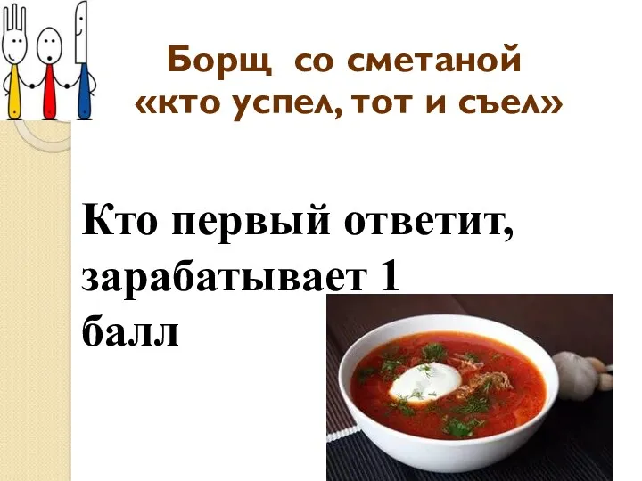 Борщ со сметаной «кто успел, тот и съел» Кто первый ответит, зарабатывает 1 балл