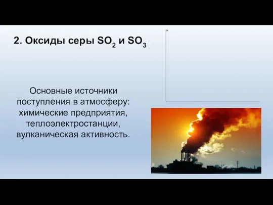 2. Оксиды серы SO2 и SO3 Основные источники поступления в атмосферу: химические предприятия, теплоэлектростанции, вулканическая активность.