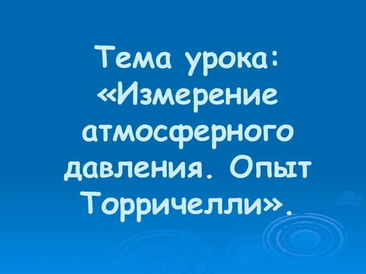 Тема урока: «Измерение атмосферного давления. Опыт Торричелли».