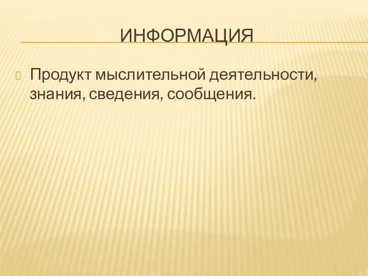 ИНФОРМАЦИЯ Продукт мыслительной деятельности, знания, сведения, сообщения.