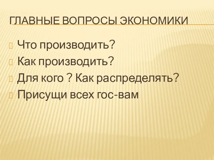 ГЛАВНЫЕ ВОПРОСЫ ЭКОНОМИКИ Что производить? Как производить? Для кого ? Как распределять? Присущи всех гос-вам