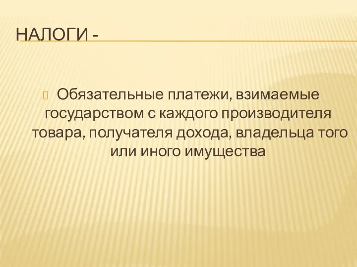 НАЛОГИ - Обязательные платежи, взимаемые государством с каждого производителя товара,