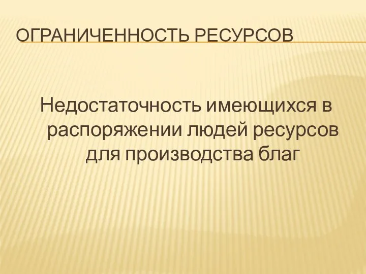 ОГРАНИЧЕННОСТЬ РЕСУРСОВ Недостаточность имеющихся в распоряжении людей ресурсов для производства благ