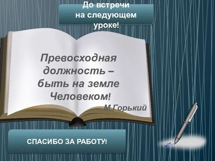 Превосходная должность – быть на земле Человеком! М.Горький До встречи на следующем уроке! СПАСИБО ЗА РАБОТУ!