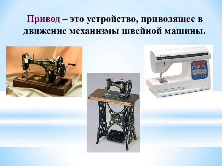 Привод – это устройство, приводящее в движение механизмы швейной машины.