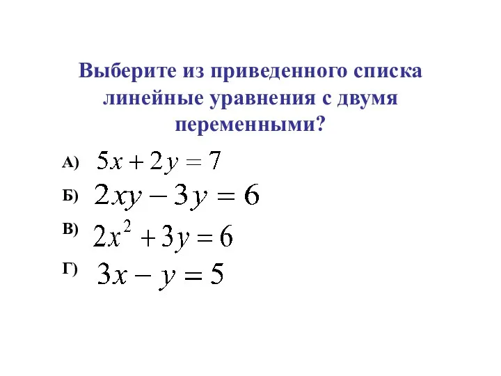 Выберите из приведенного списка линейные уравнения с двумя переменными? Б) В) Г) А)