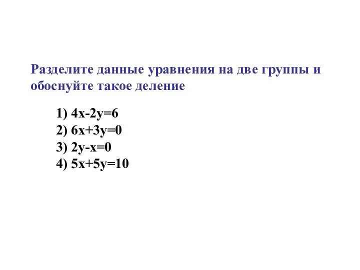 1) 4х-2у=6 2) 6х+3у=0 3) 2у-x=0 4) 5х+5у=10 Разделите данные уравнения на две