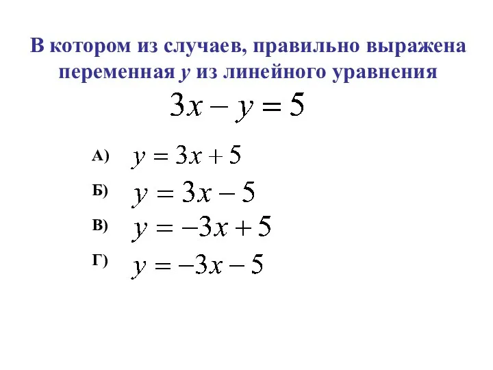 В котором из случаев, правильно выражена переменная у из линейного уравнения А) Б) В) Г)