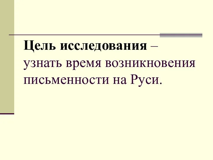 Цель исследования – узнать время возникновения письменности на Руси.