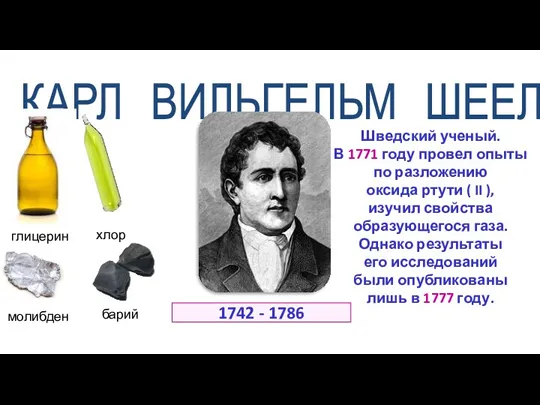 Шведский ученый. В 1771 году провел опыты по разложению оксида