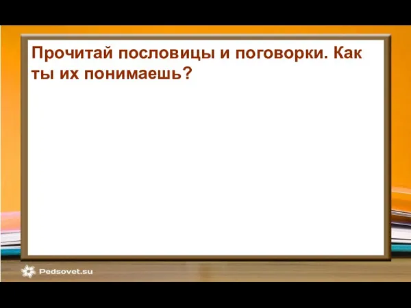 Прочитай пословицы и поговорки. Как ты их понимаешь? Сп_сибо в карман не положишь.